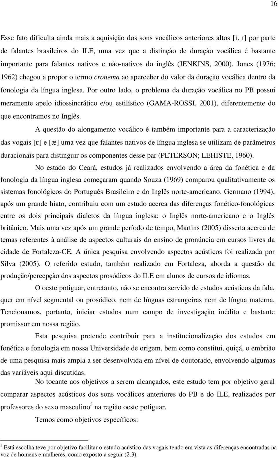 Por outro lado, o problema da duração vocálica no PB possui meramente apelo idiossincrático e/ou estilístico (GAMA-ROSSI, 2001), diferentemente do que encontramos no Inglês.