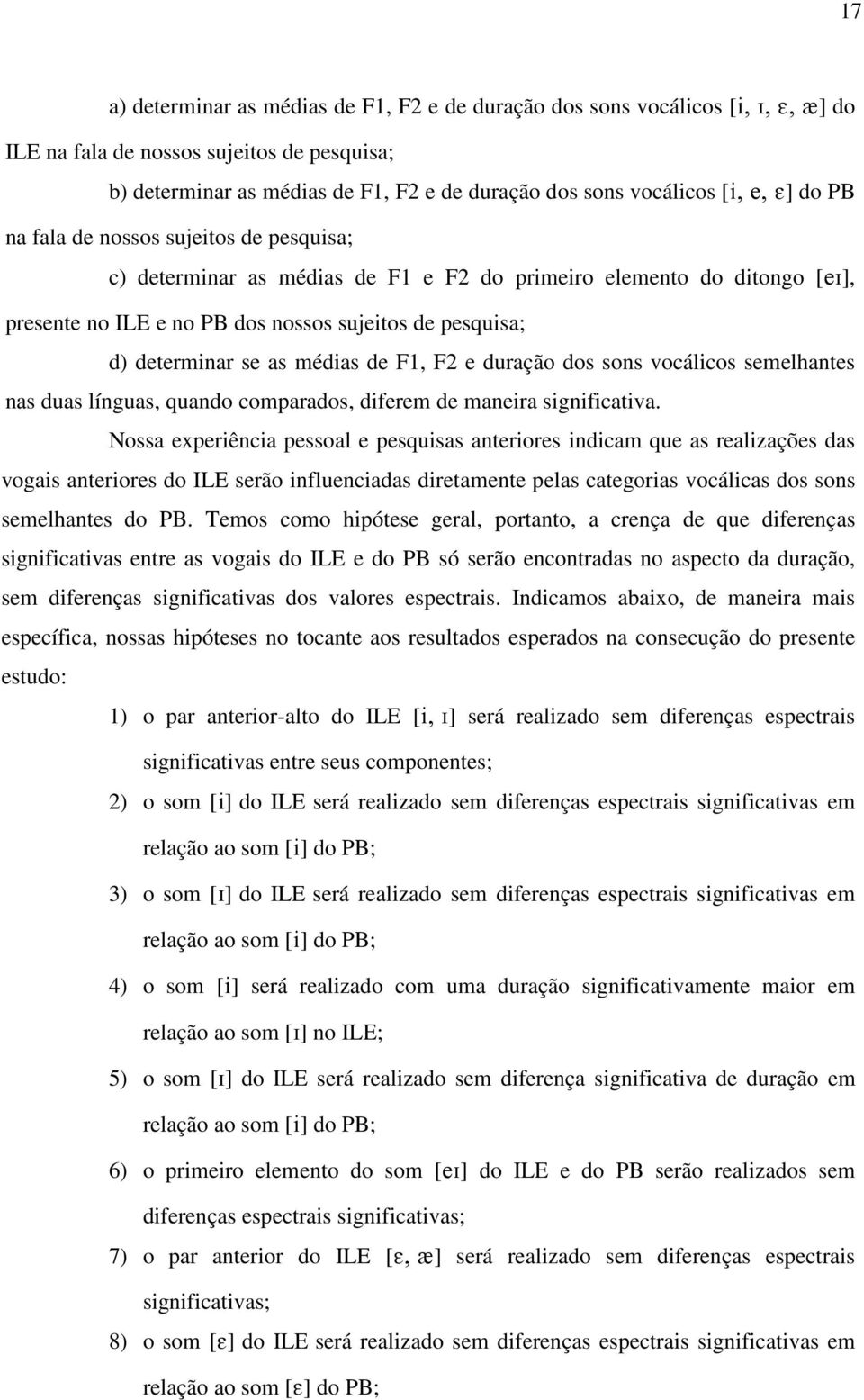 as médias de F1, F2 e duração dos sons vocálicos semelhantes nas duas línguas, quando comparados, diferem de maneira significativa.