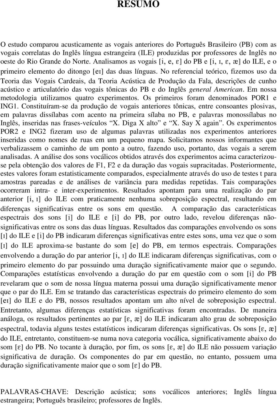 No referencial teórico, fizemos uso da Teoria das Vogais Cardeais, da Teoria Acústica de Produção da Fala, descrições de cunho acústico e articulatório das vogais tônicas do PB e do Inglês general