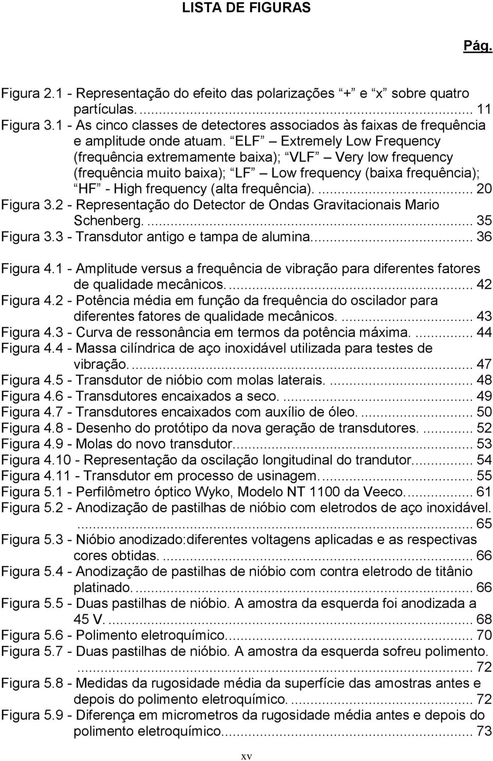 ELF Extremely Low Frequency (frequência extremamente baixa); VLF Very low frequency (frequência muito baixa); LF Low frequency (baixa frequência); HF - High frequency (alta frequência).... 20 Figura 3.