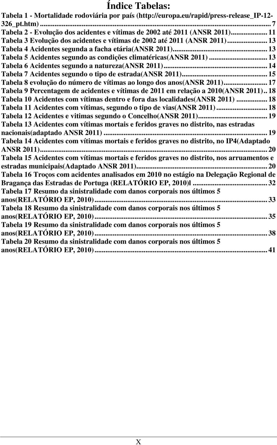 .. 13 Tabela 5 Acidentes segundo as condições climatéricas(ansr 2011)... 13 Tabela 6 Acidentes segundo a natureza(ansr 2011)... 14 Tabela 7 Acidentes segundo o tipo de estrada(ansr 2011).