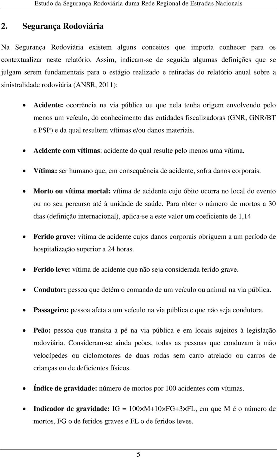 Assim, indicam-se de seguida algumas definições que se julgam serem fundamentais para o estágio realizado e retiradas do relatório anual sobre a sinistralidade rodoviária (ANSR, 2011): Acidente: