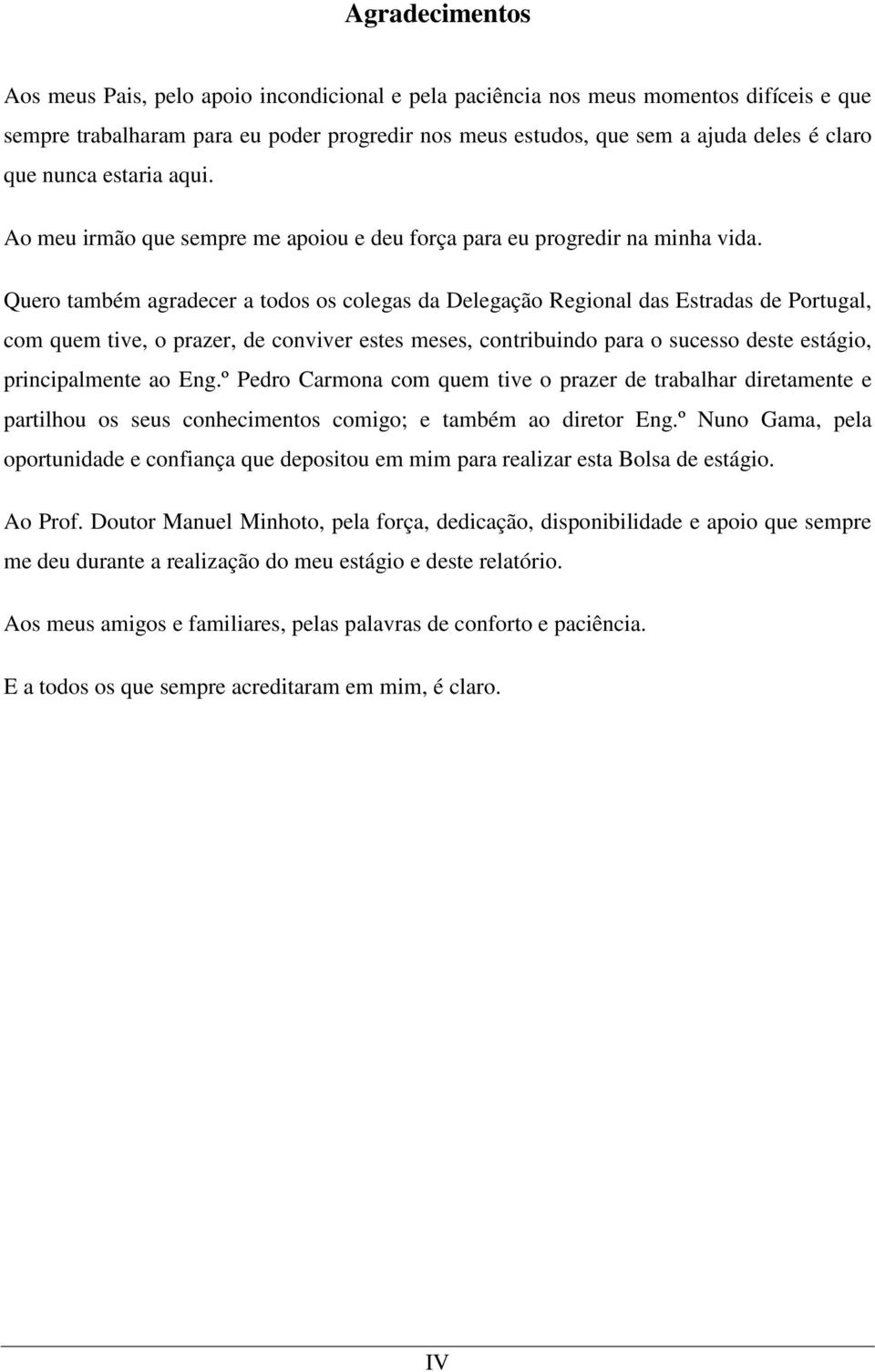 Quero também agradecer a todos os colegas da Delegação Regional das Estradas de Portugal, com quem tive, o prazer, de conviver estes meses, contribuindo para o sucesso deste estágio, principalmente