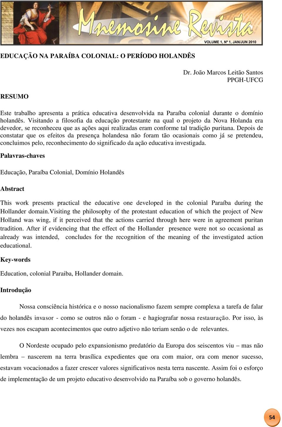 Depois de constatar que os efeitos da presença holandesa não foram tão ocasionais como já se pretendeu, concluimos pelo, reconhecimento do significado da ação educativa investigada.