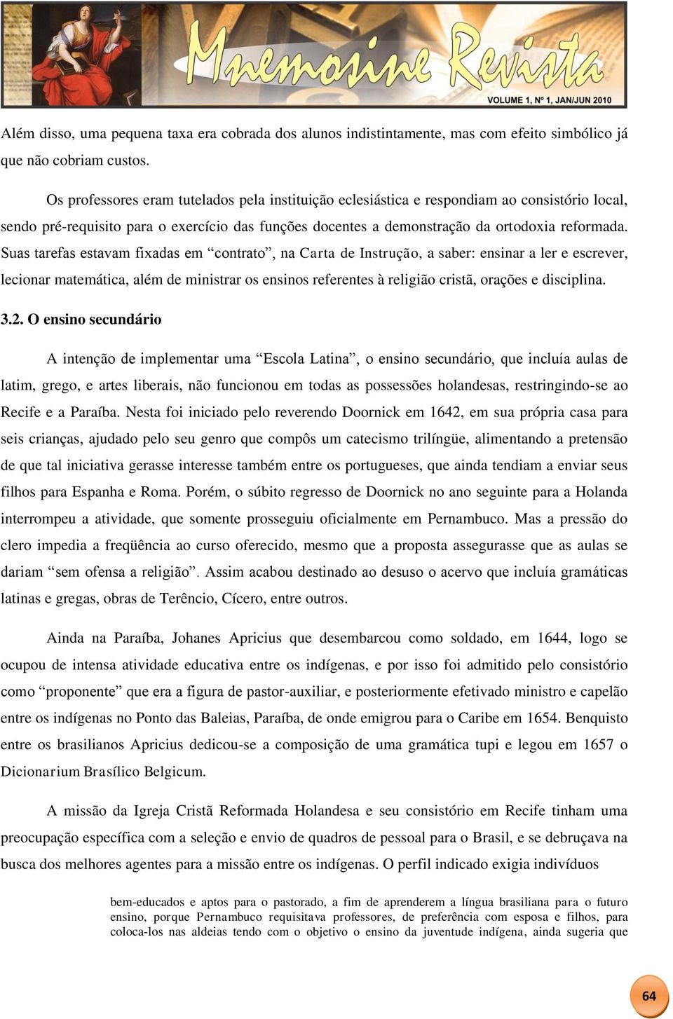 Suas tarefas estavam fixadas em contrato, na Carta de Instrução, a saber: ensinar a ler e escrever, lecionar matemática, além de ministrar os ensinos referentes à religião cristã, orações e