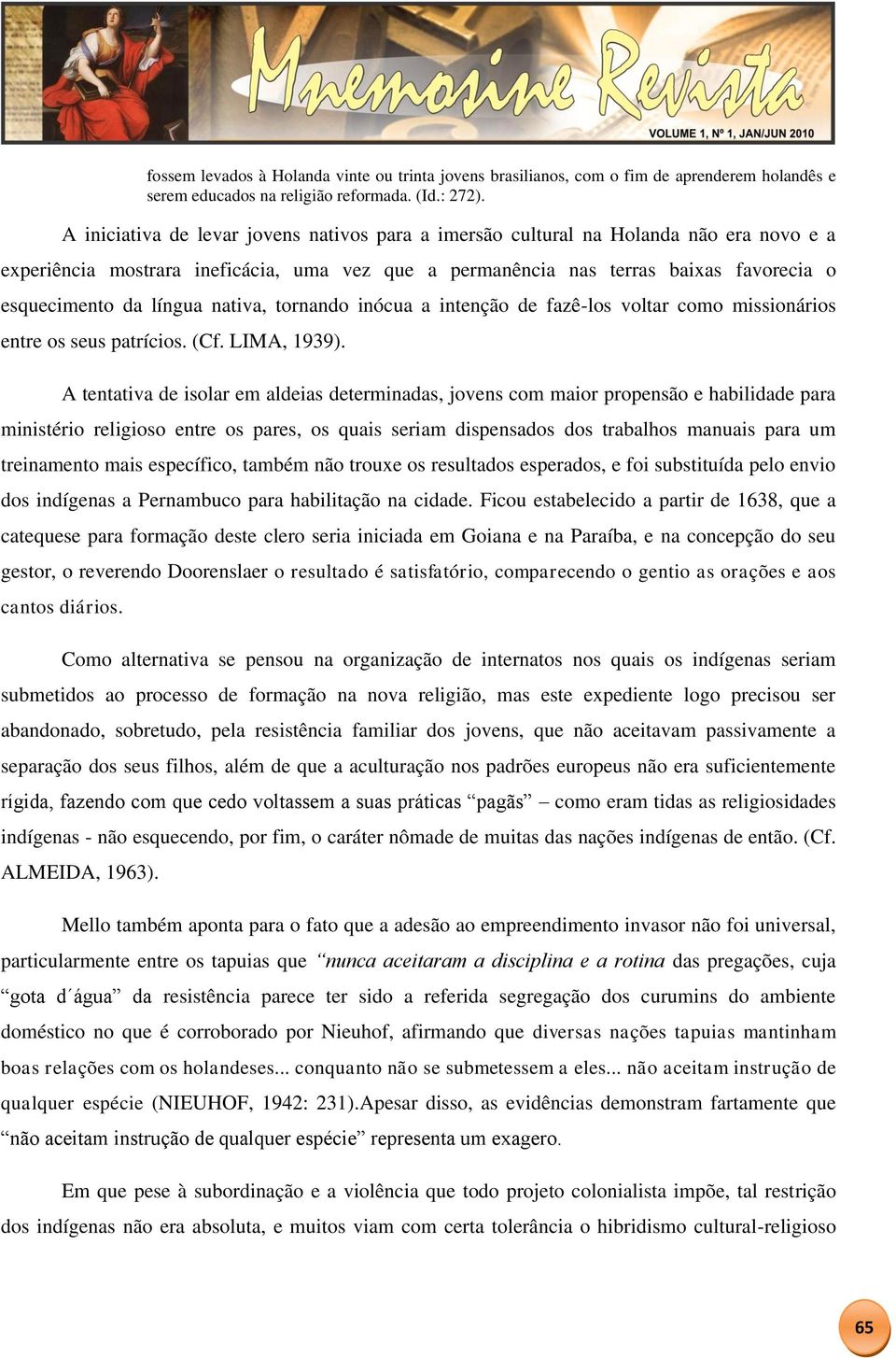 língua nativa, tornando inócua a intenção de fazê-los voltar como missionários entre os seus patrícios. (Cf. LIMA, 1939).