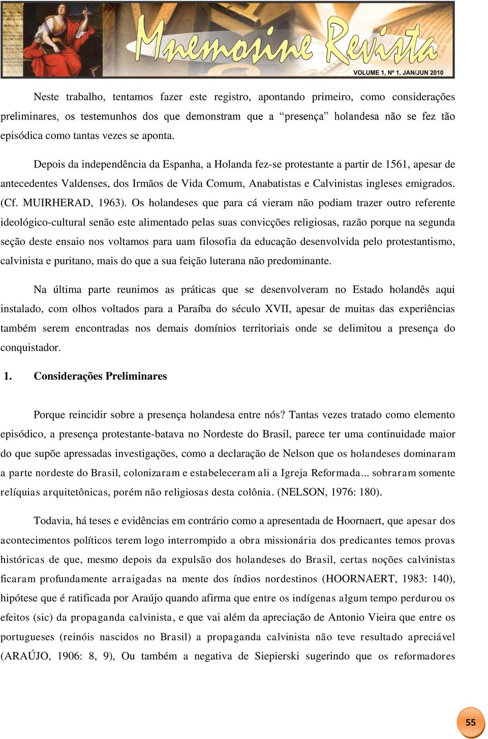 Depois da independência da Espanha, a Holanda fez-se protestante a partir de 1561, apesar de antecedentes Valdenses, dos Irmãos de Vida Comum, Anabatistas e Calvinistas ingleses emigrados. (Cf.