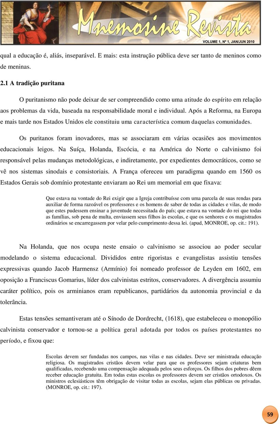 Após a Reforma, na Europa e mais tarde nos Estados Unidos ele constituiu uma característica comum daquelas comunidades.