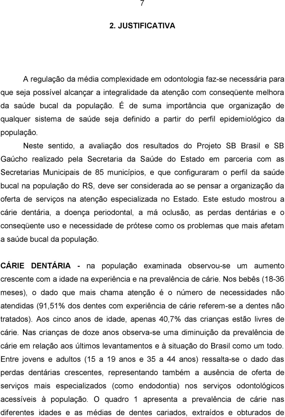 Neste sentido, a avaliação dos resultados do Projeto SB Brasil e SB Gaúcho realizado pela Secretaria da Saúde do Estado em parceria com as Secretarias Municipais de 85 municípios, e que configuraram