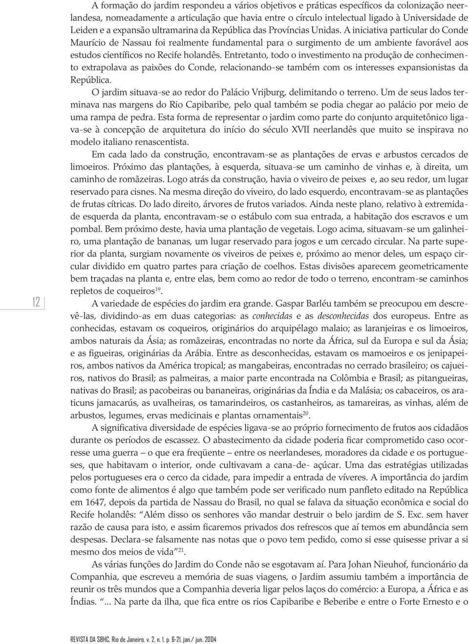 A iniciativa particular do Conde Maurício de Nassau foi realmente fundamental para o surgimento de um ambiente favorável aos estudos científicos no Recife holandês.