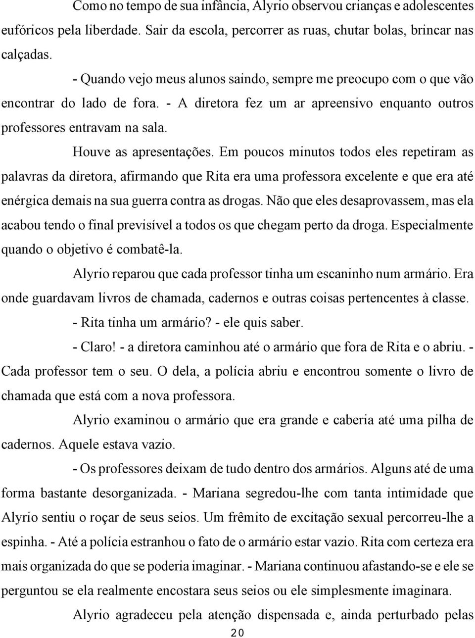 Em poucos minutos todos eles repetiram as palavras da diretora, afirmando que Rita era uma professora excelente e que era até enérgica demais na sua guerra contra as drogas.