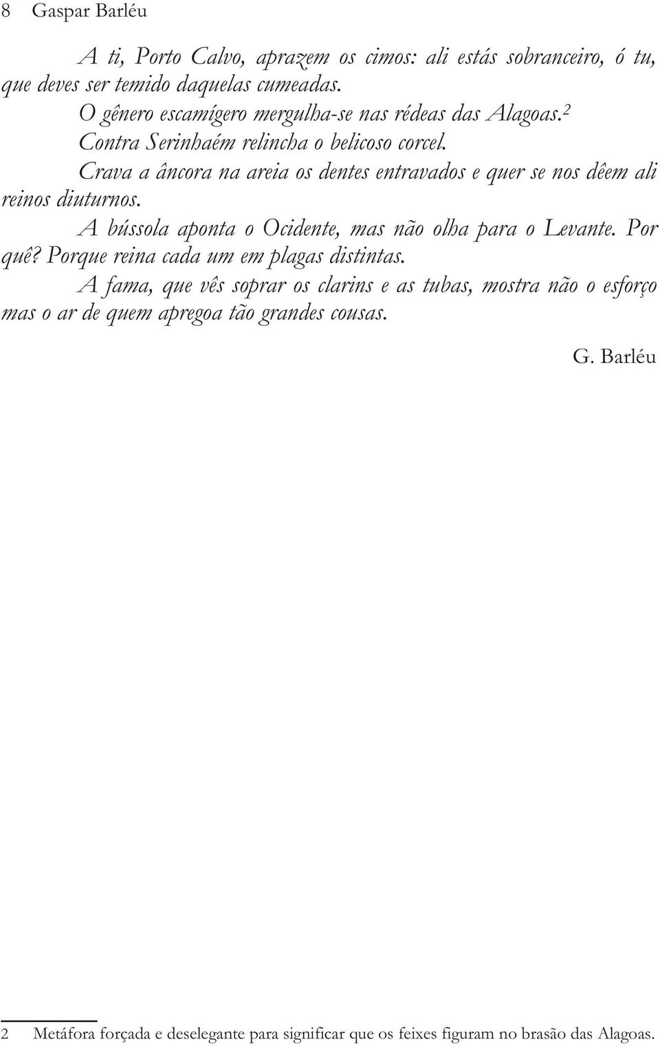 Crava a âncora na areia os dentes entravados e quer se nos dêem ali reinos diuturnos. A bússola aponta o Ocidente, mas não olha para o Levante. Por quê?