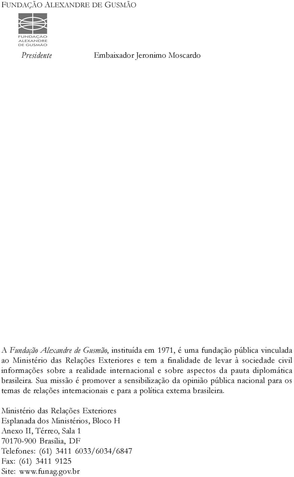 Sua missão é promover a sensibilização da opinião pública nacional para os temas de relações internacionais e para a política externa brasileira.