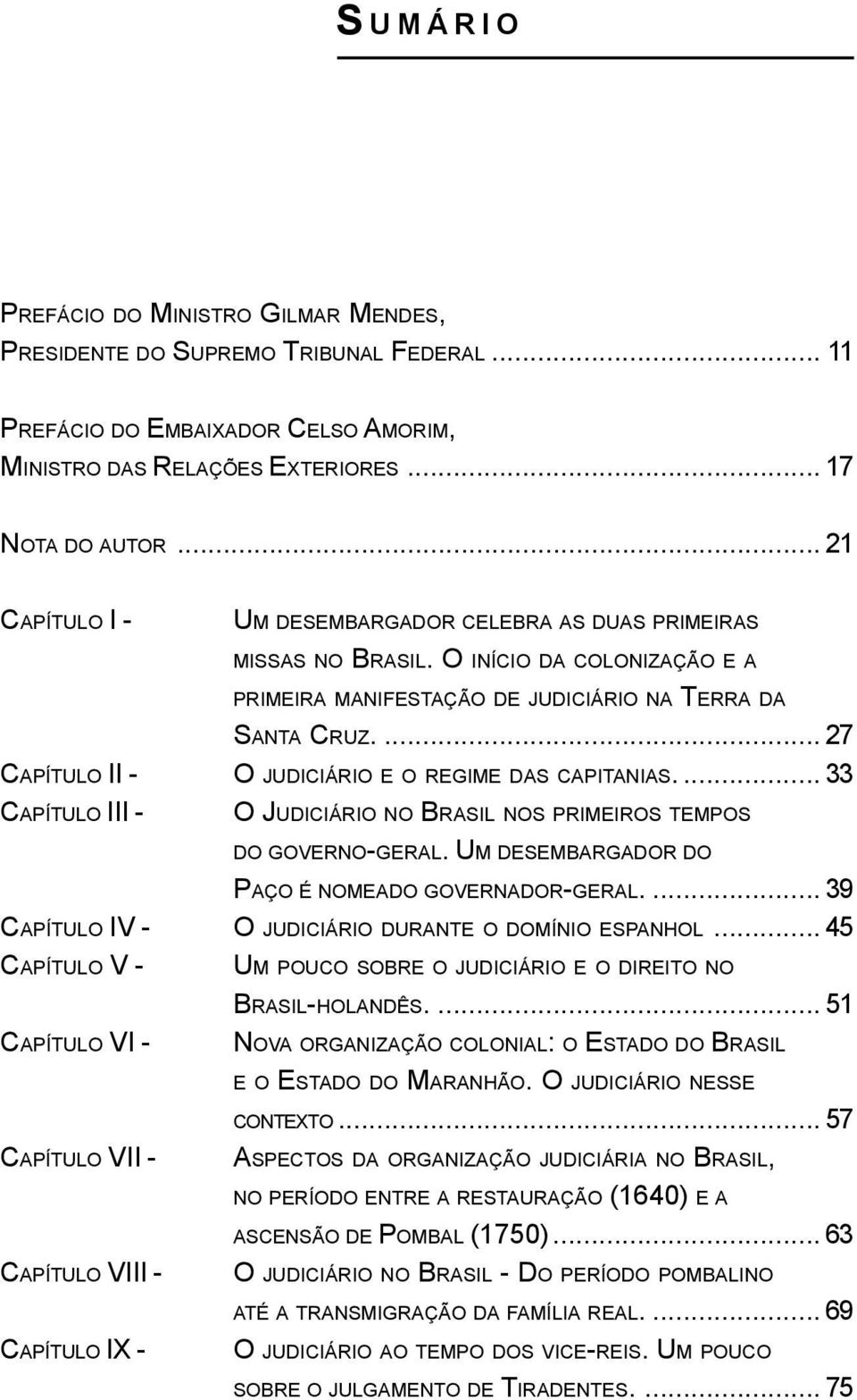 ... 27 CAPÍTULO II - O JUDICIÁRIO E O REGIME DAS CAPITANIAS.... 33 CAPÍTULO III - O JUDICIÁRIO NO BRASIL NOS PRIMEIROS TEMPOS DO GOVERNO-GERAL. UM DESEMBARGADOR DO PAÇO É NOMEADO GOVERNADOR-GERAL.