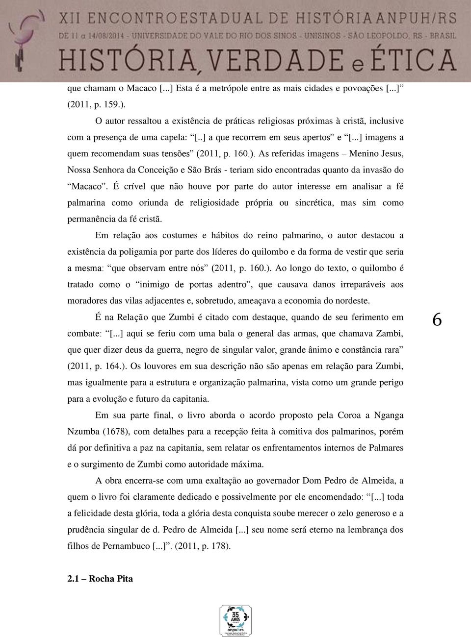 ..] imagens a quem recomendam suas tensões (2011, p. 160.). As referidas imagens Menino Jesus, Nossa Senhora da Conceição e São Brás - teriam sido encontradas quanto da invasão do Macaco.