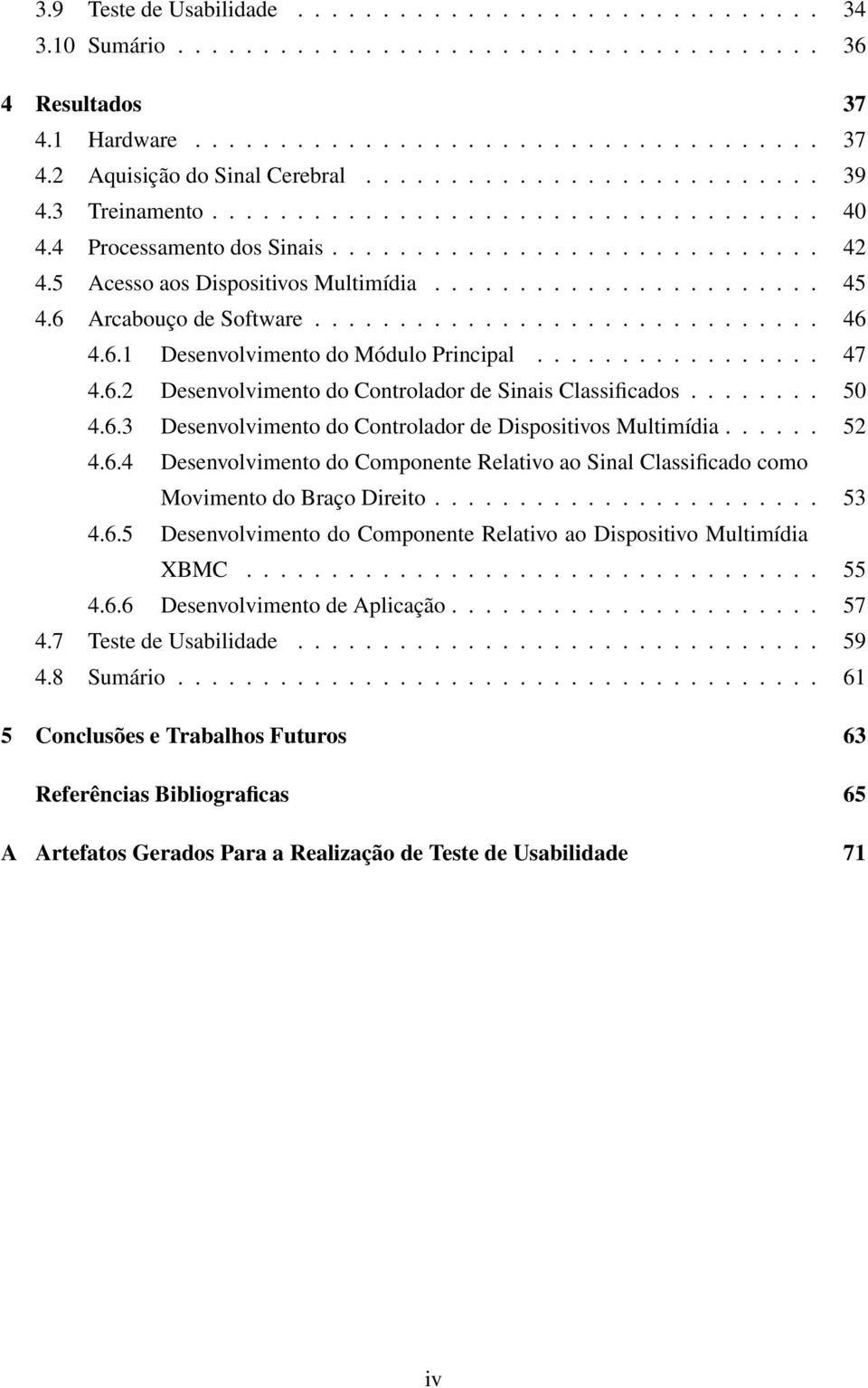 6 Arcabouço de Software.............................. 46 4.6.1 Desenvolvimento do Módulo Principal................. 47 4.6.2 Desenvolvimento do Controlador de Sinais Classificados........ 50 4.6.3 Desenvolvimento do Controlador de Dispositivos Multimídia.