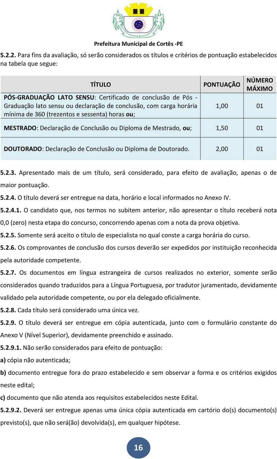 1,50 01 DOUTORADO: Declaração de Conclusão ou Diploma de Doutorado. 2,00 01 5.2.3. Apresentado mais de um título, será considerado, para efeito de avaliação, apenas o de maior pontuação. 5.2.4.