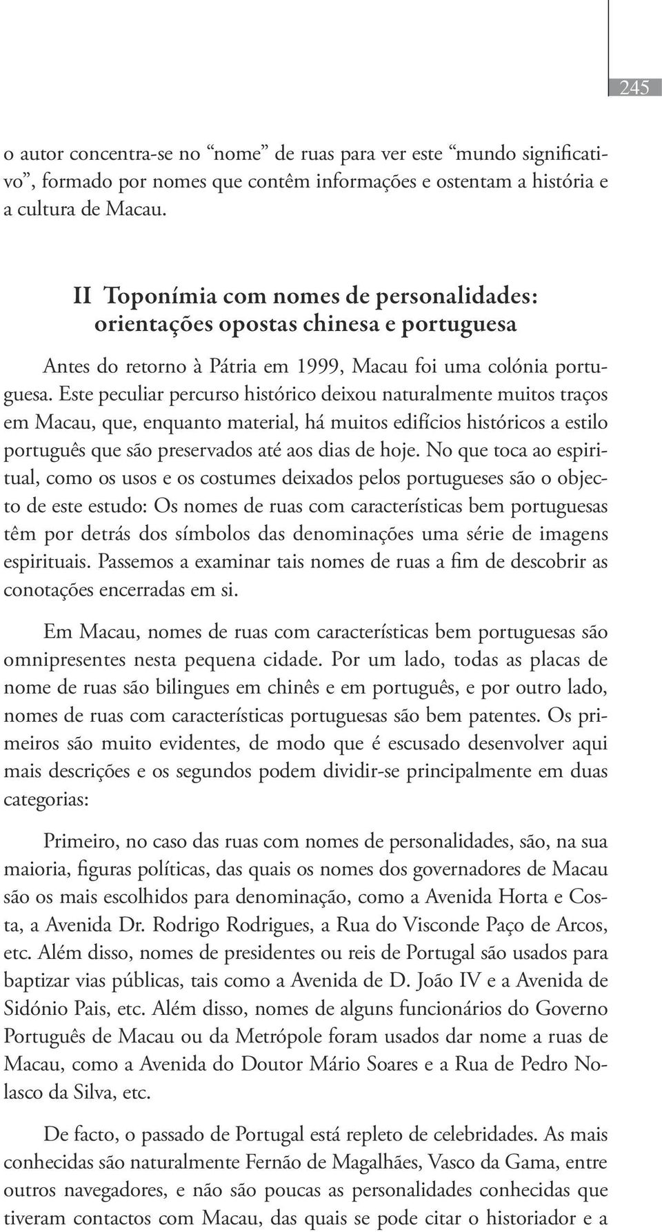 Este peculiar percurso histórico deixou naturalmente muitos traços em Macau, que, enquanto material, há muitos edifícios históricos a estilo português que são preservados até aos dias de hoje.