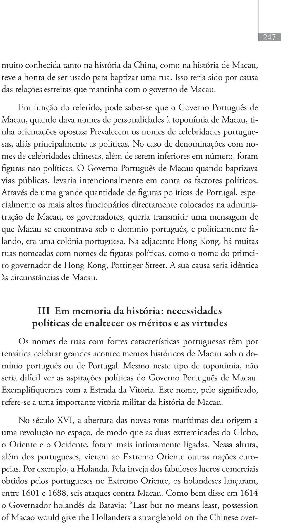 Em função do referido, pode saber-se que o Governo Português de Macau, quando dava nomes de personalidades à toponímia de Macau, tinha orientações opostas: Prevalecem os nomes de celebridades