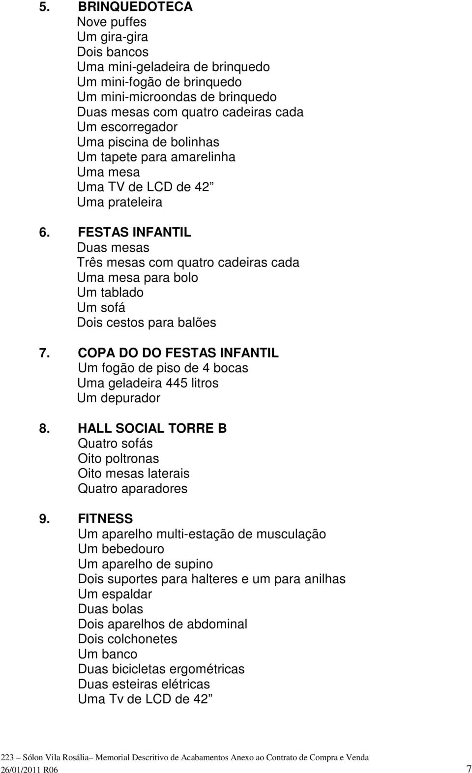 FESTAS INFANTIL Duas mesas Três mesas com quatro cadeiras cada Uma mesa para bolo Um tablado Um sofá Dois cestos para balões 7.