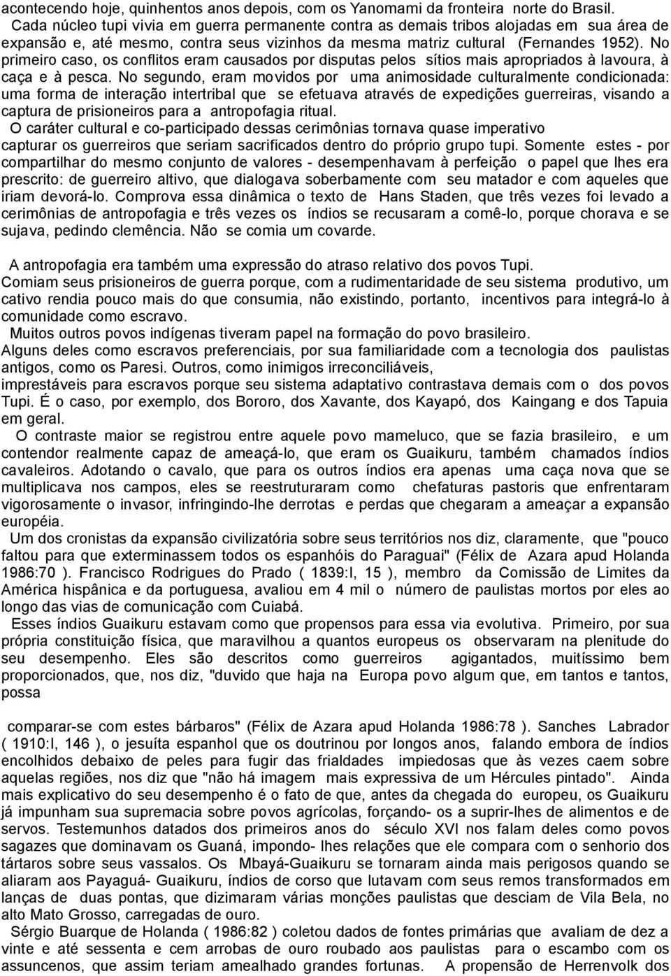 No primeiro caso, os conflitos eram causados por disputas pelos sítios mais apropriados à lavoura, à caça e à pesca.