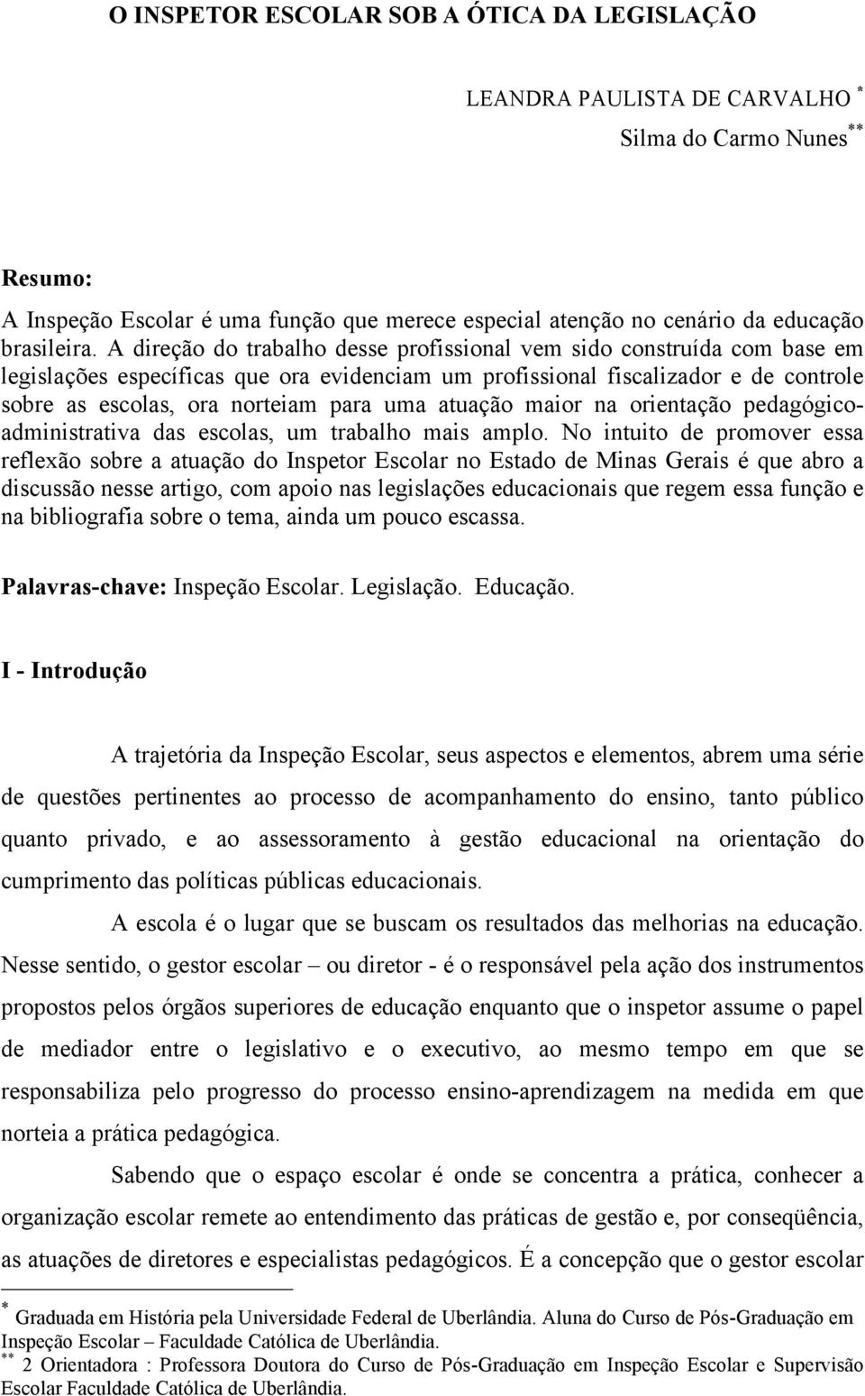 A direção do trabalho desse profissional vem sido construída com base em legislações específicas que ora evidenciam um profissional fiscalizador e de controle sobre as escolas, ora norteiam para uma