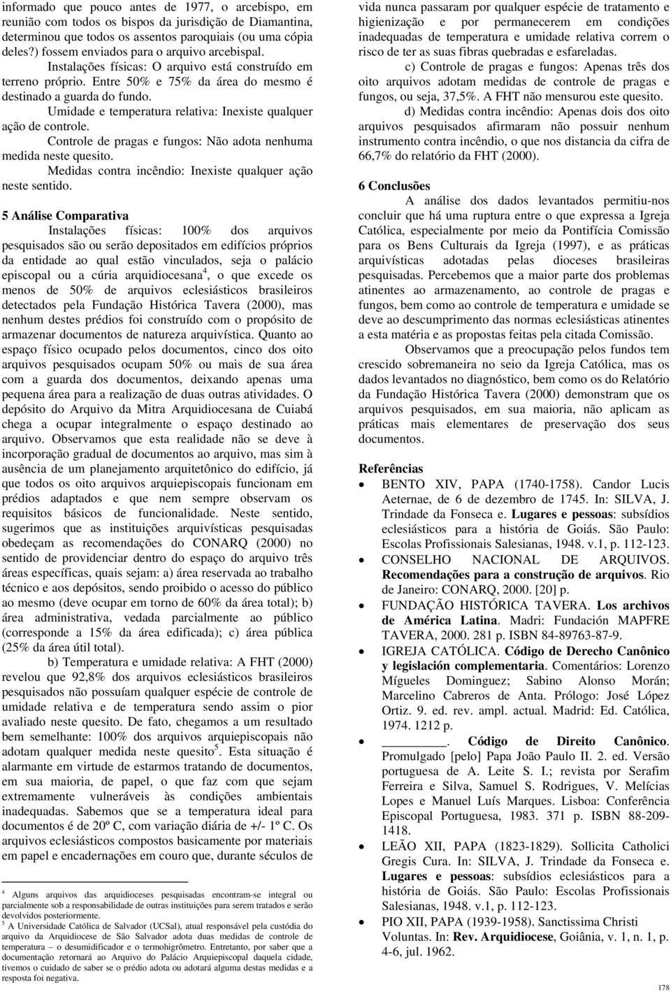 Umidade e temperatura relativa: Inexiste qualquer ação de controle. Controle de pragas e fungos: Não adota nenhuma medida neste quesito. Medidas contra incêndio: Inexiste qualquer ação neste sentido.