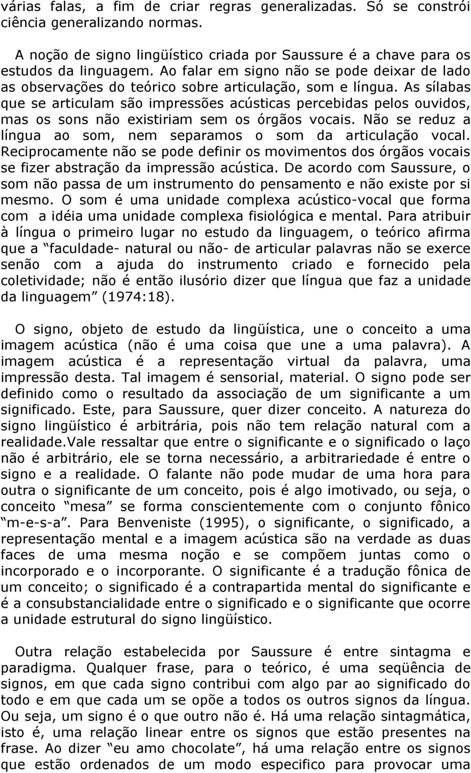 As sílabas que se articulam são impressões acústicas percebidas pelos ouvidos, mas os sons não existiriam sem os órgãos vocais. Não se reduz a língua ao som, nem separamos o som da articulação vocal.