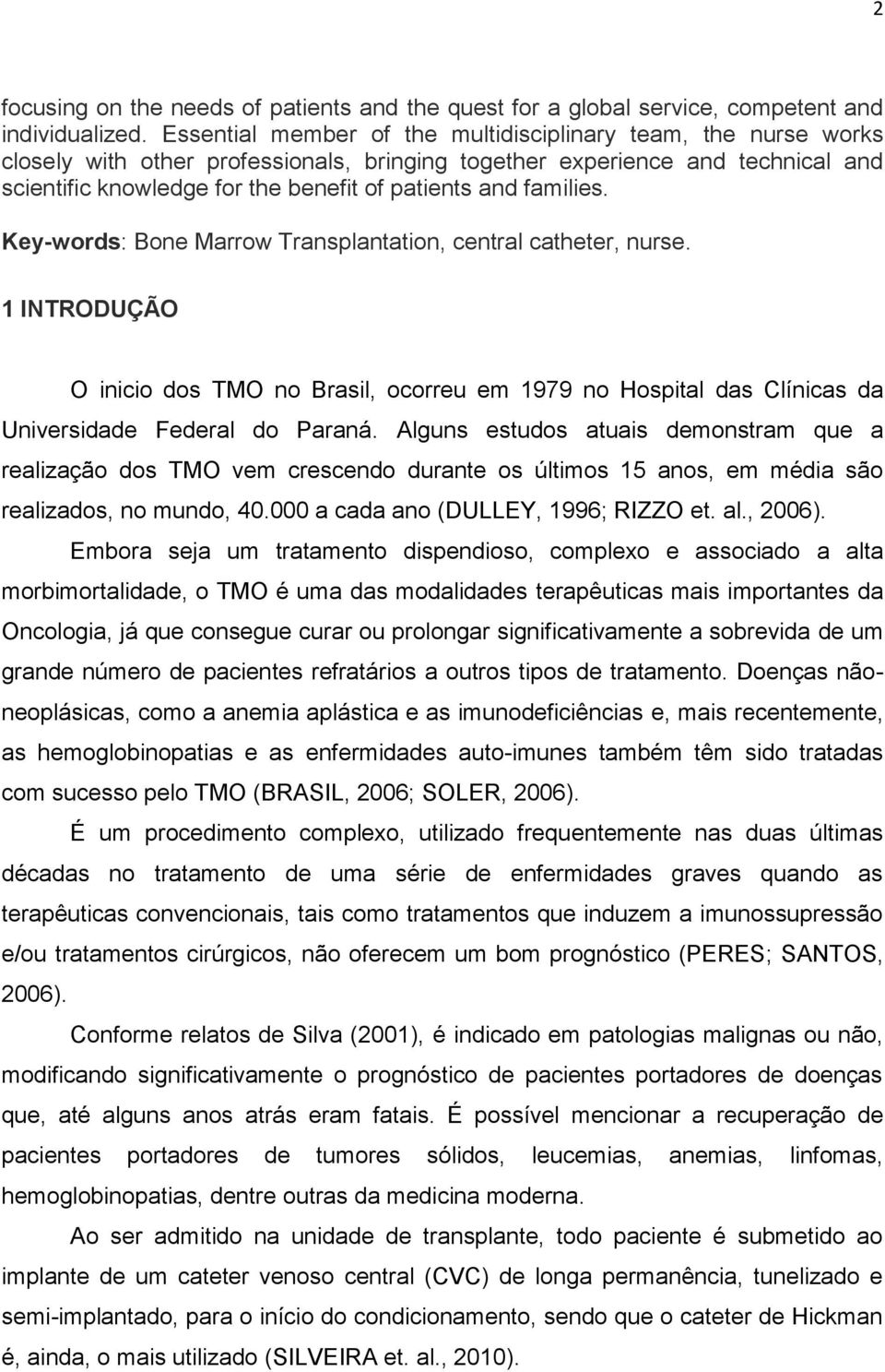 families. Key-words: Bone Marrow Transplantation, central catheter, nurse. 1 INTRODUÇÃO O inicio dos TMO no Brasil, ocorreu em 1979 no Hospital das Clínicas da Universidade Federal do Paraná.