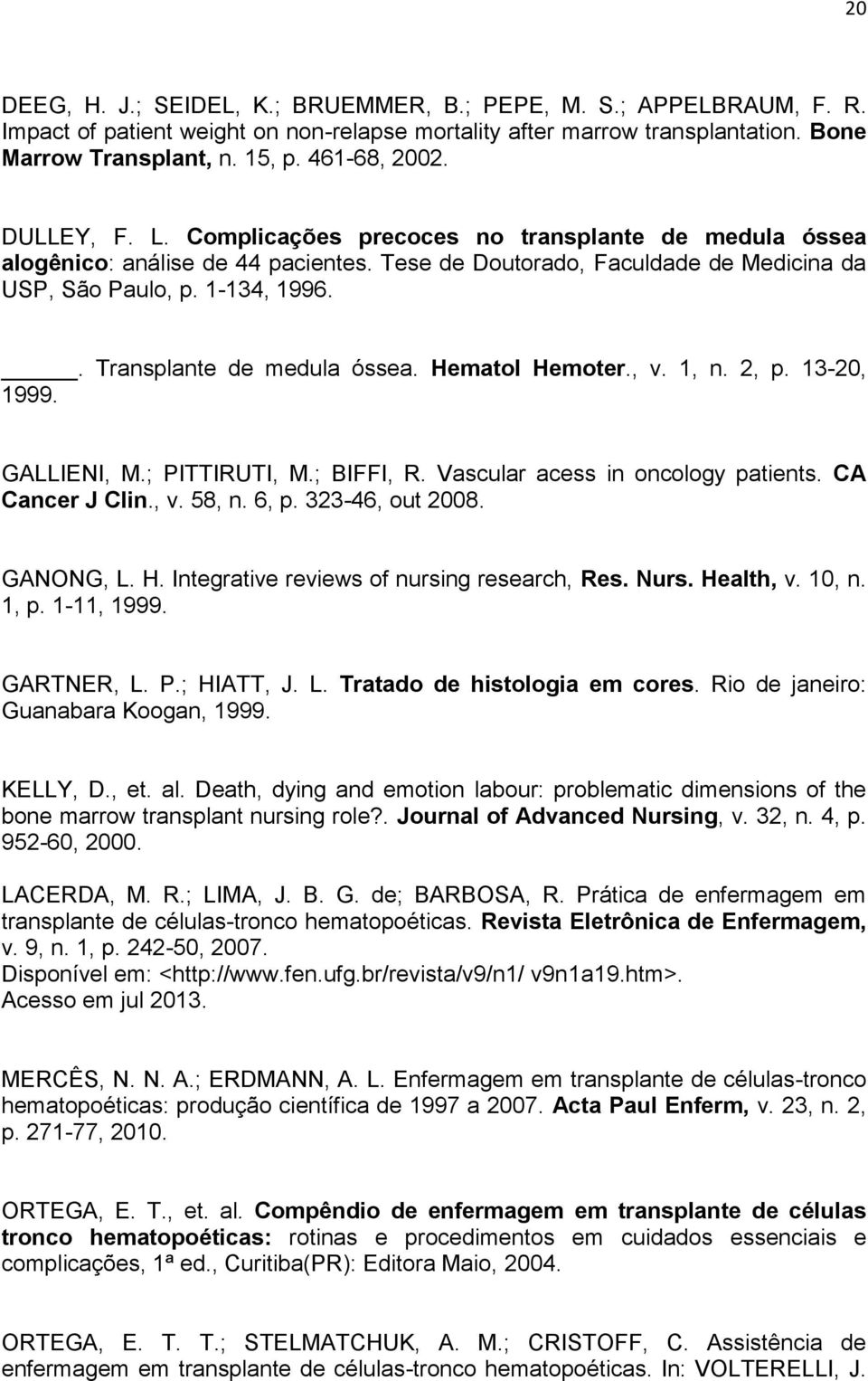 . Transplante de medula óssea. Hematol Hemoter., v. 1, n. 2, p. 13-20, 1999. GALLIENI, M.; PITTIRUTI, M.; BIFFI, R. Vascular acess in oncology patients. CA Cancer J Clin., v. 58, n. 6, p.