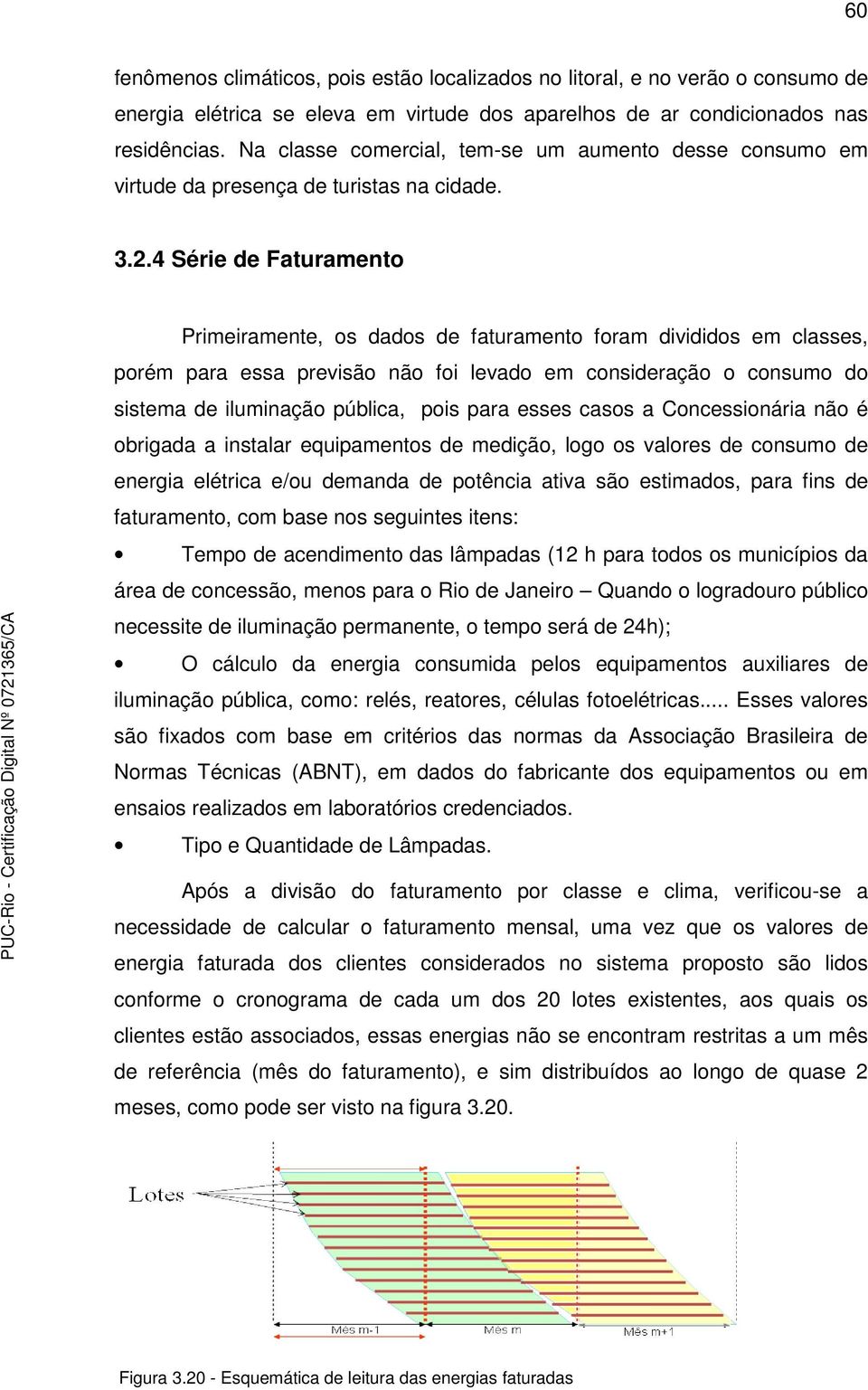 4 Série de Faturamento Primeiramente, os dados de faturamento foram divididos em classes, porém para essa previsão não foi levado em consideração o consumo do sistema de iluminação pública, pois para