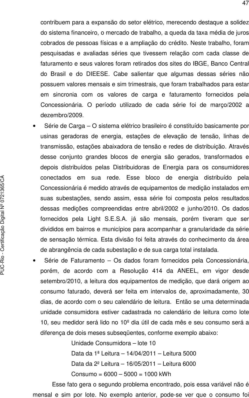 Cabe salientar que algumas dessas séries não possuem valores mensais e sim trimestrais, que foram trabalhados para estar em sincronia com os valores de carga e faturamento fornecidos pela