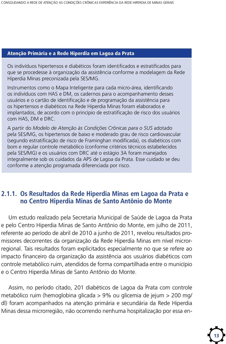 Instrumentos como o Mapa Inteligente para cada micro-área, identificando os indivíduos com HAS e DM, os cadernos para o acompanhamento desses usuários e o cartão de identificação e de programação da