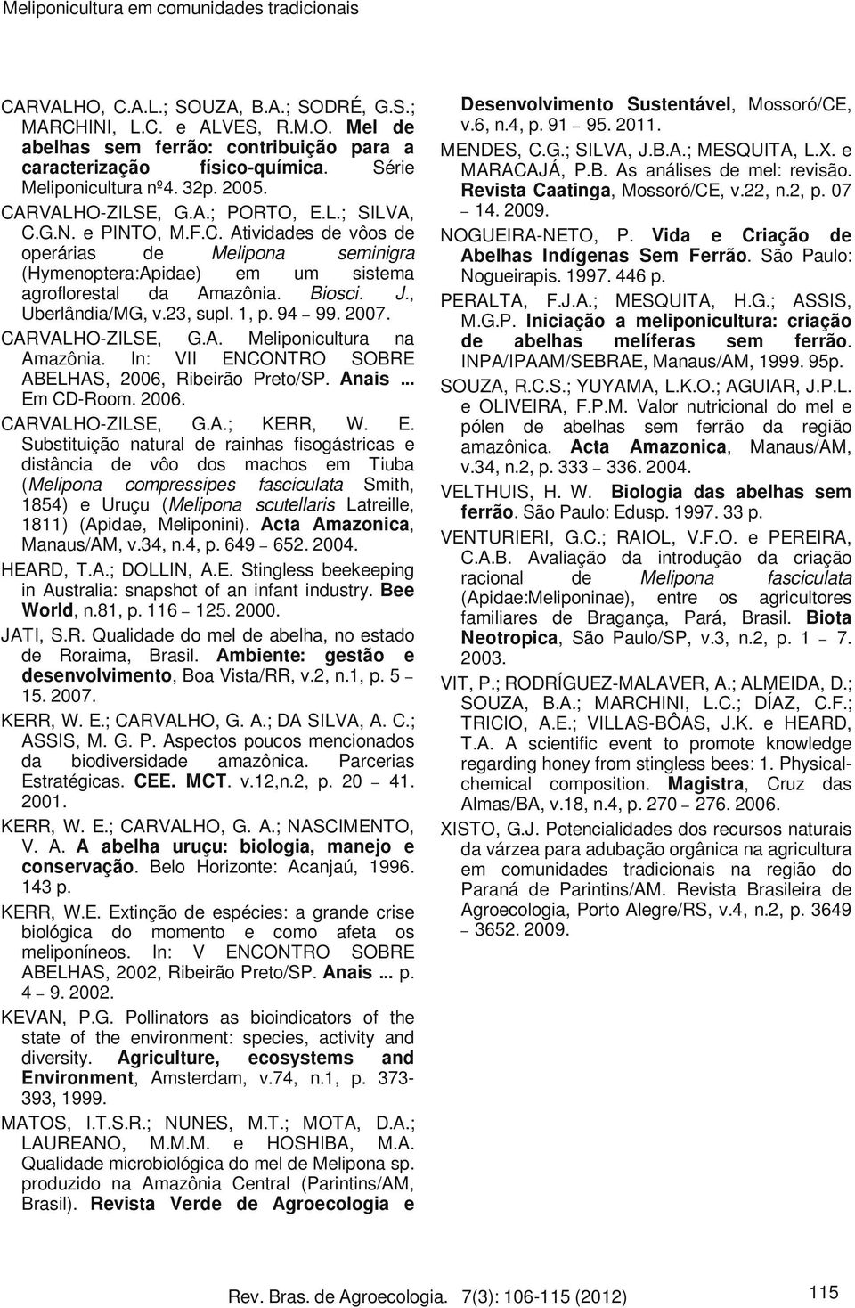 Biosci. J., Uberlândia/MG, v.23, supl. 1, p. 94 99. 2007. CARVALHO-ZILSE, G.A. Meliponicultura na Amazônia. In: VII ENCONTRO SOBRE ABELHAS, 2006, Ribeirão Preto/SP. Anais... Em CD-Room. 2006. CARVALHO-ZILSE, G.A.; KERR, W.