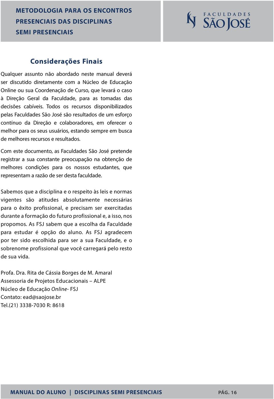 Todos os recursos disponibilizados pelas Faculdades São José são resultados de um esforço contínuo da Direção e colaboradores, em oferecer o melhor para os seus usuários, estando sempre em busca de