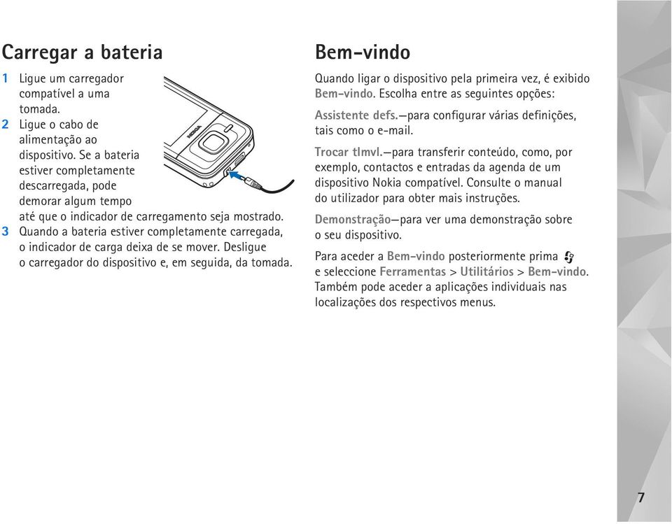 3 Quando a bateria estiver completamente carregada, o indicador de carga deixa de se mover. Desligue o carregador do dispositivo e, em seguida, da tomada.