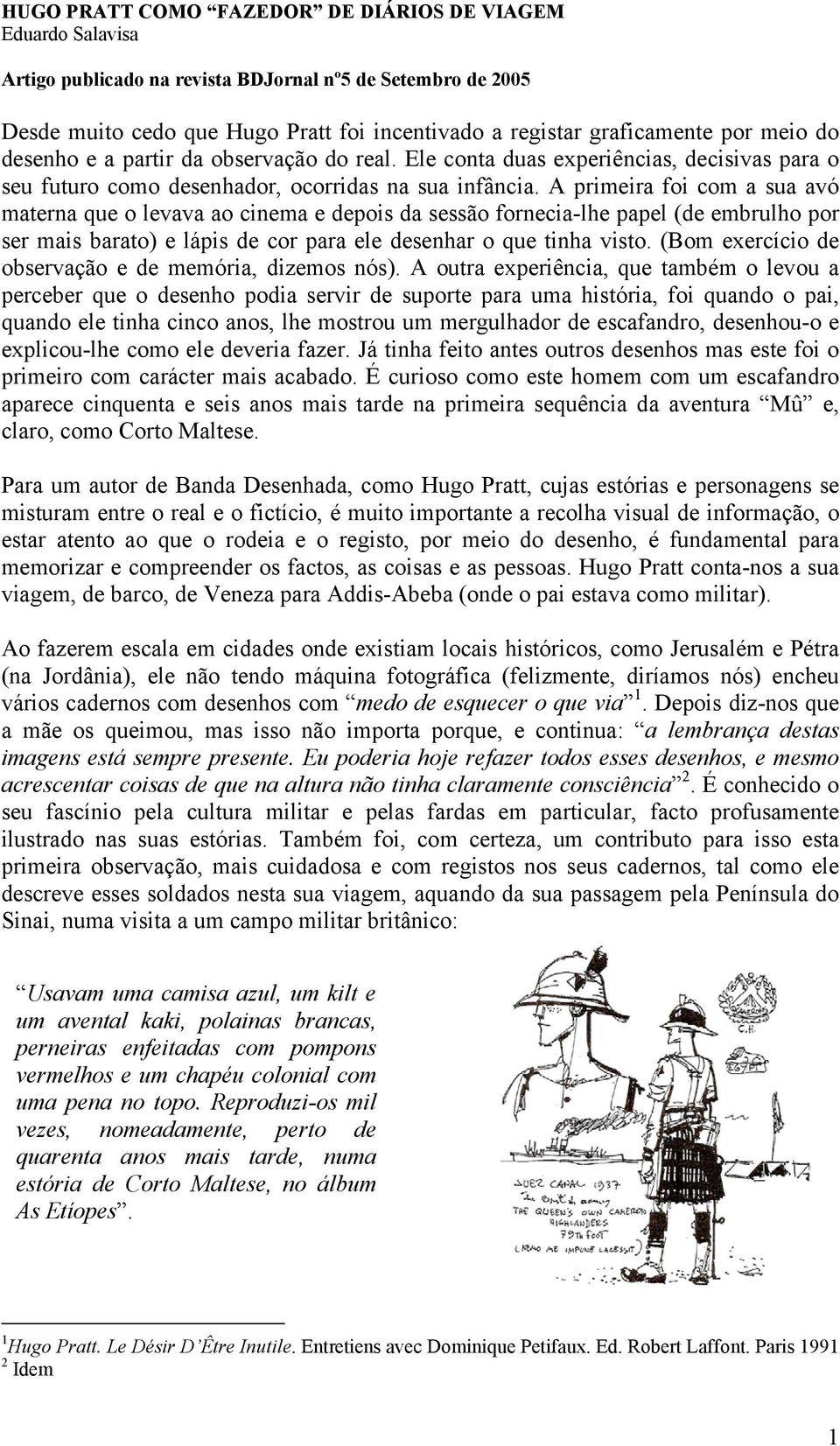 A primeira foi com a sua avó materna que o levava ao cinema e depois da sessão fornecia-lhe papel (de embrulho por ser mais barato) e lápis de cor para ele desenhar o que tinha visto.