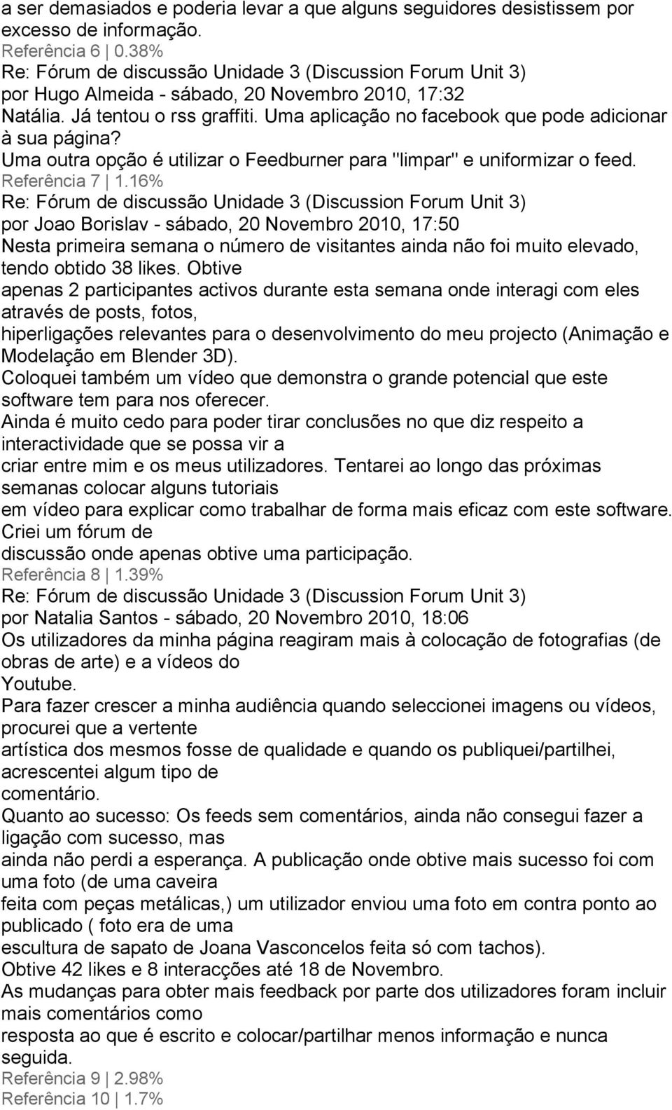 16% por Joao Borislav - sábado, 20 Novembro 2010, 17:50 Nesta primeira semana o número de visitantes ainda não foi muito elevado, tendo obtido 38 likes.