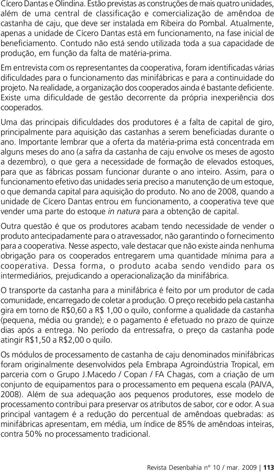 Atualmente, apenas a unidade de Cícero Dantas está em funcionamento, na fase inicial de beneficiamento.