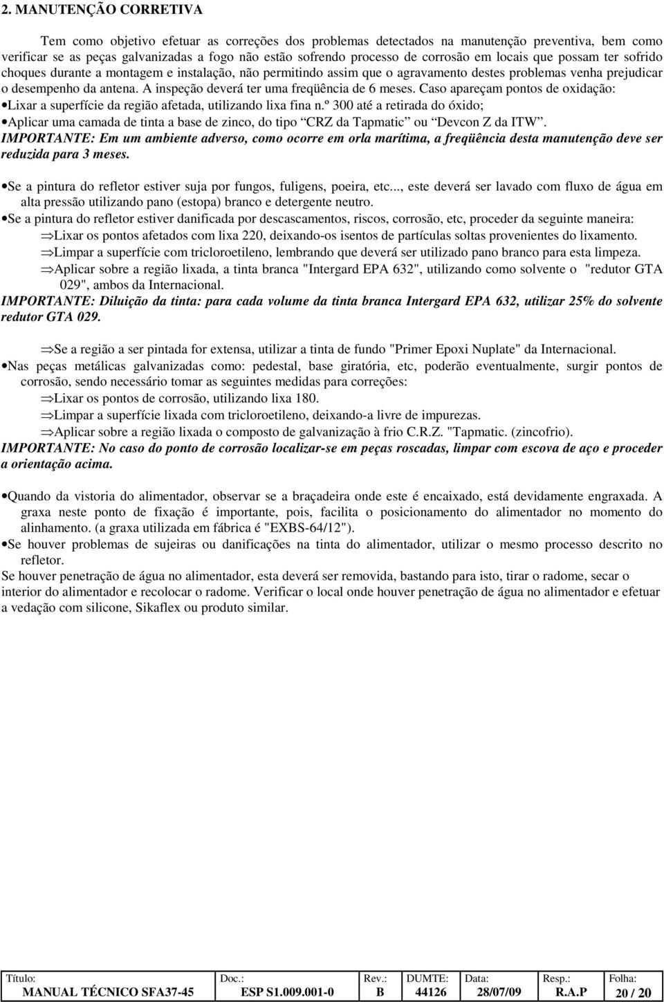A inspeção deverá ter uma freqüência de 6 meses. Caso apareçam pontos de oxidação: Lixar a superfície da região afetada, utilizando lixa fina n.