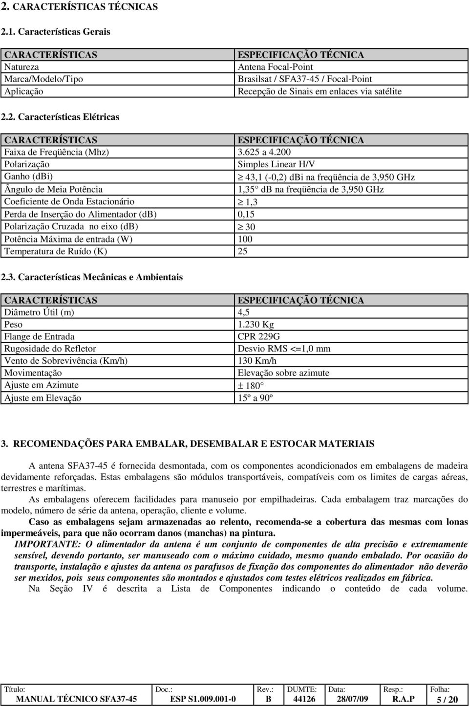 2. Características Elétricas CARACTERÍSTICAS ESPECIFICAÇÃO TÉCNICA Faixa de Freqüência (Mhz) 3.625 a 4.