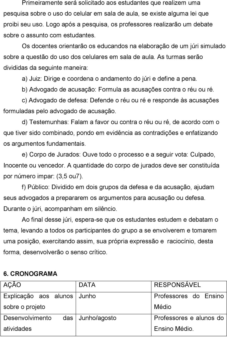 Os docentes orientarão os educandos na elaboração de um júri simulado sobre a questão do uso dos celulares em sala de aula.