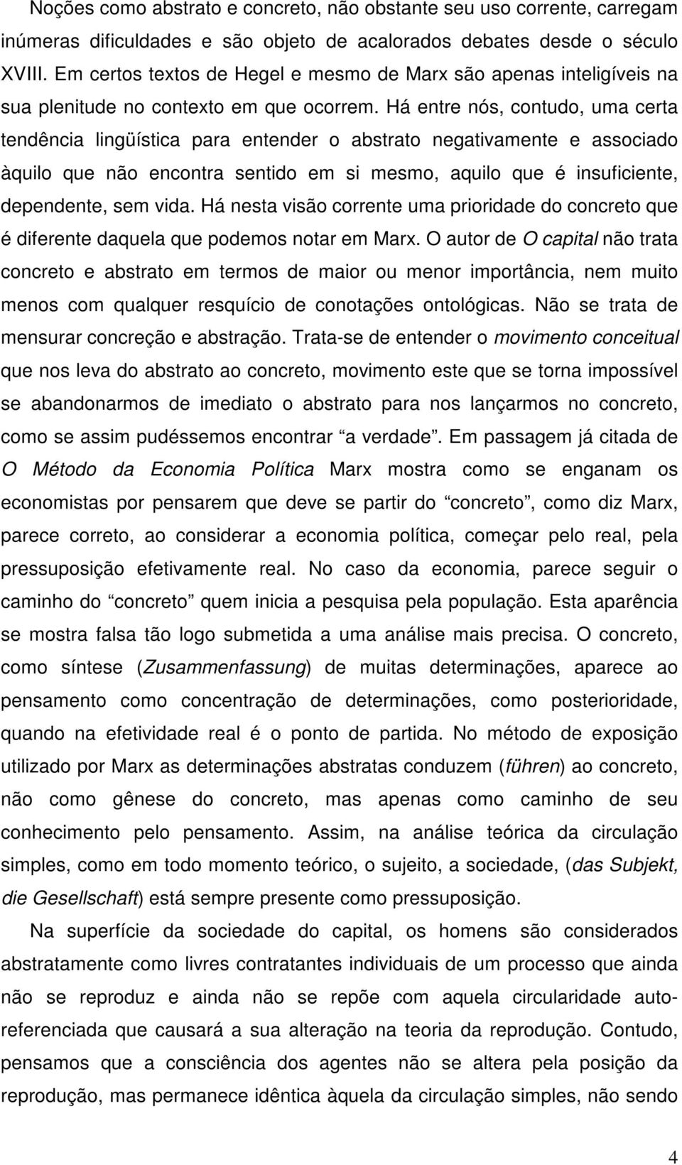 Há entre nós, contudo, uma certa tendência lingüística para entender o abstrato negativamente e associado àquilo que não encontra sentido em si mesmo, aquilo que é insuficiente, dependente, sem vida.