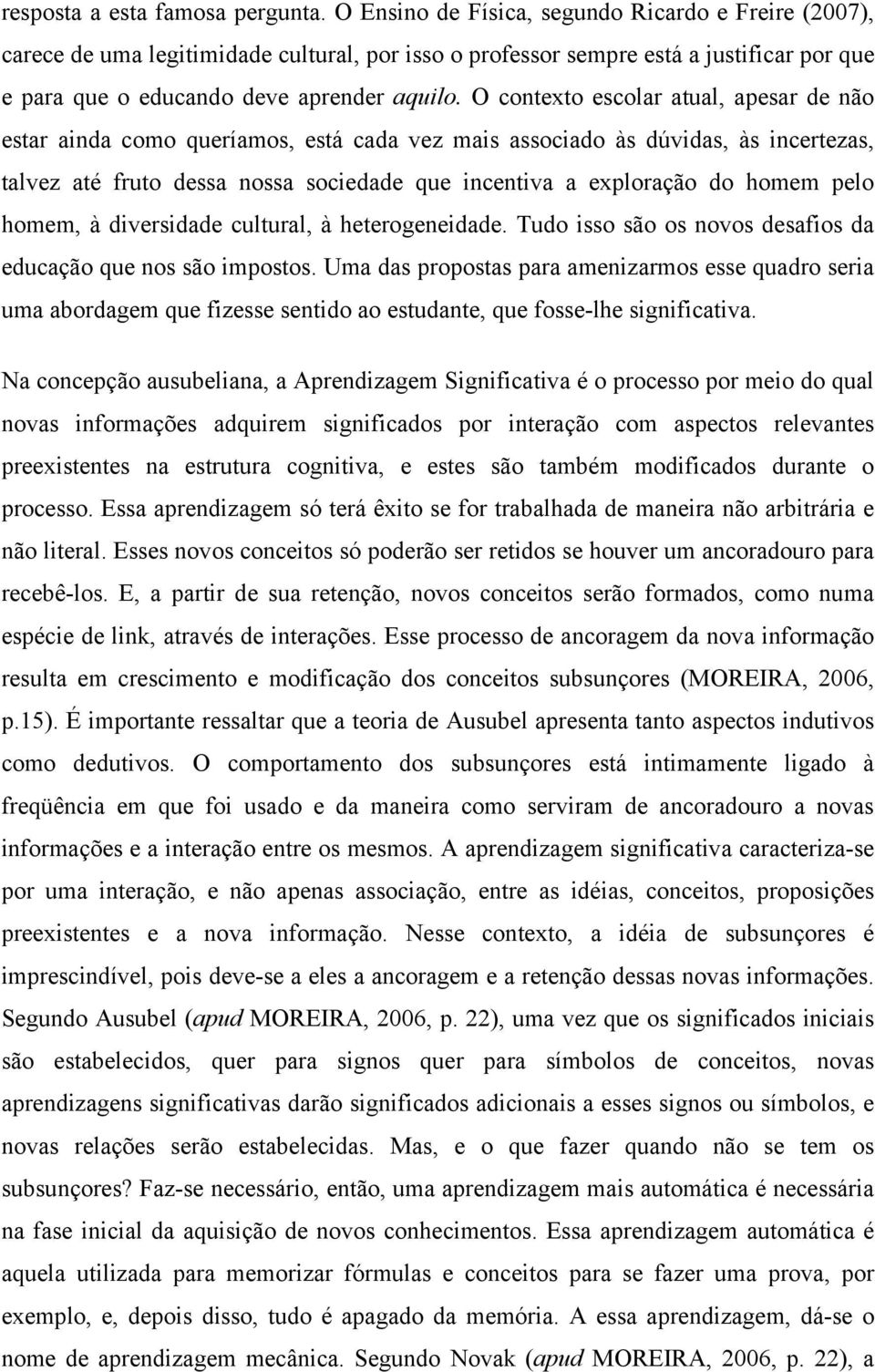 O contexto escolar atual, apesar de não estar ainda como queríamos, está cada vez mais associado às dúvidas, às incertezas, talvez até fruto dessa nossa sociedade que incentiva a exploração do homem