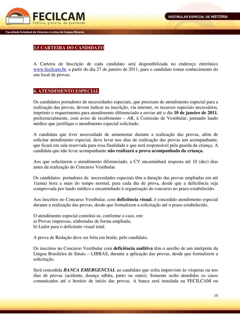 ATENDIMENTO ESPECIAL Os candidatos portadores de necessidades especiais, que precisam de atendimento especial para a realização das provas, devem indicar na inscrição, via internet, os recursos