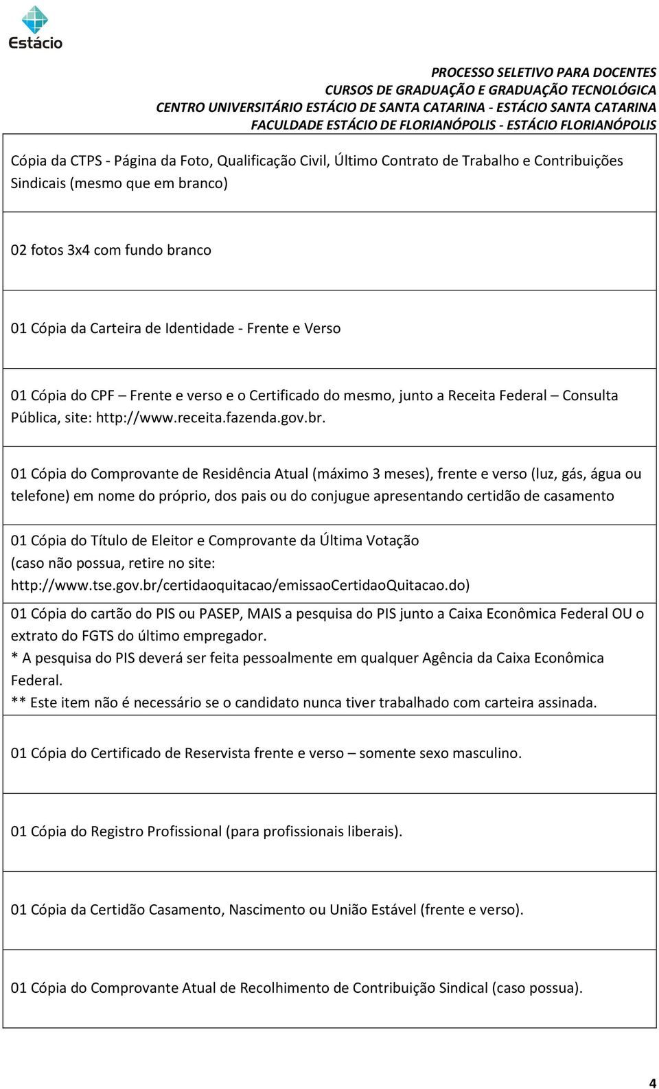 01 Cópia do Comprovante de Residência Atual (máximo 3 meses), frente e verso (luz, gás, água ou telefone) em nome do próprio, dos pais ou do conjugue apresentando certidão de casamento 01 Cópia do