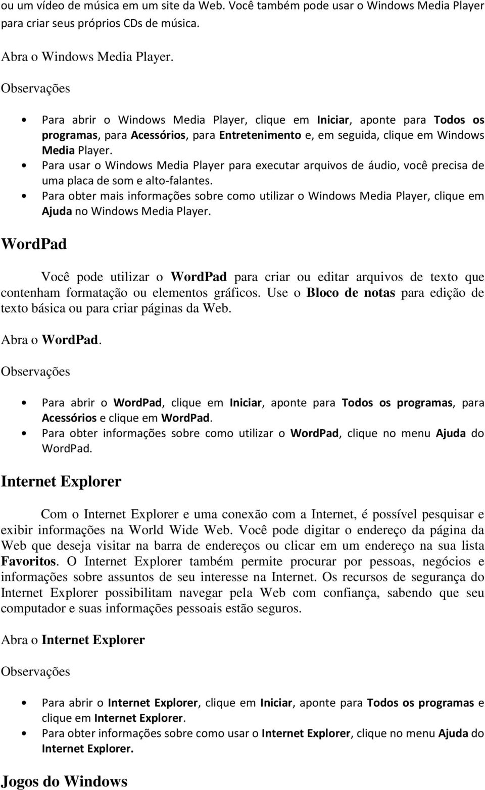 Para usar o Windows Media Player para executar arquivos de áudio, você precisa de uma placa de som e alto-falantes.