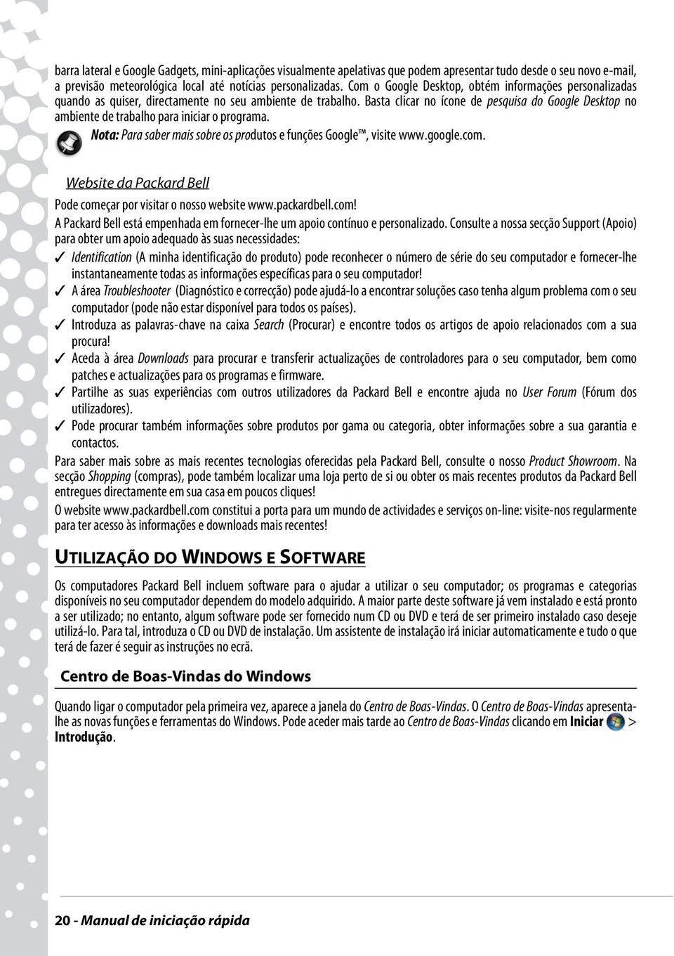 Basta clicar no ícone de pesquisa do Google Desktop no ambiente de trabalho para iniciar o programa. Nota: Para saber mais sobre os produtos e funções Google, visite www.google.com.