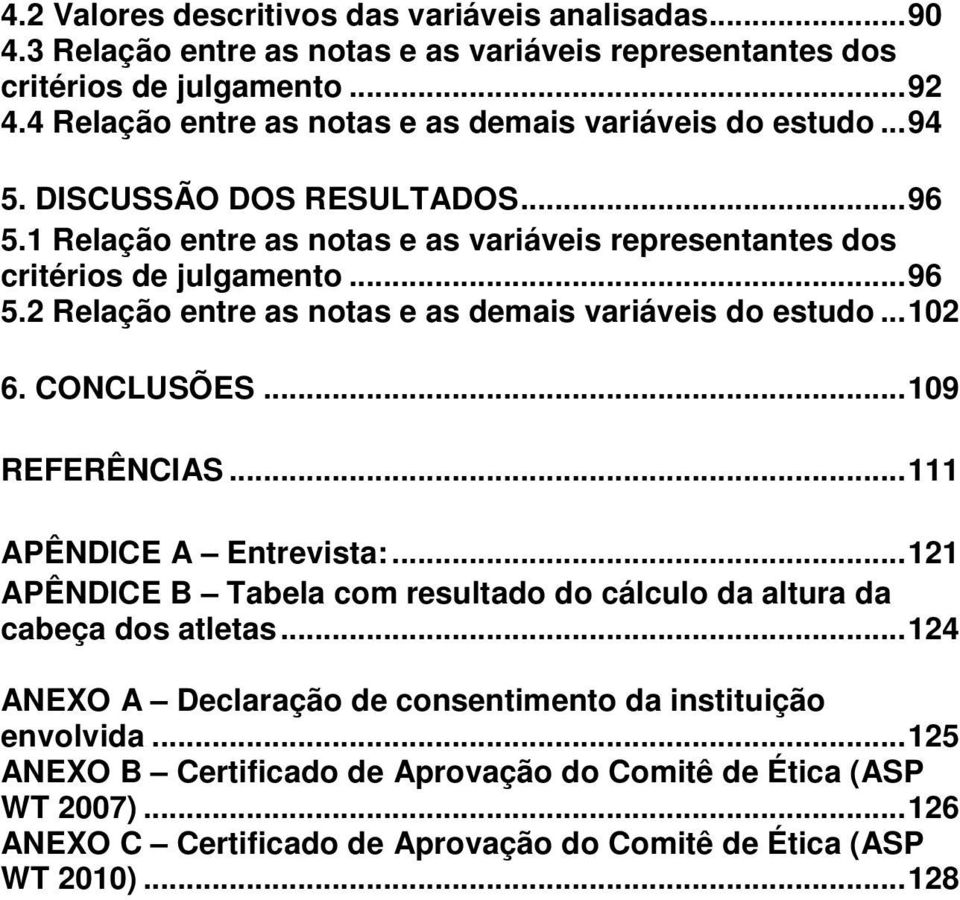 .. 102 6. CONCLUSÕES... 109 REFERÊNCIAS... 111 APÊNDICE A Entrevista:... 121 APÊNDICE B Tabela com resultado do cálculo da altura da cabeça dos atletas.