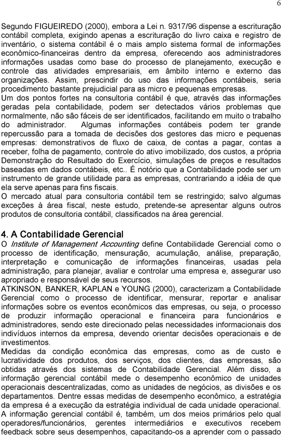 financeiras dentro da empresa, oferecendo aos administradores informações usadas como base do processo de planejamento, execução e controle das atividades empresariais, em âmbito interno e externo